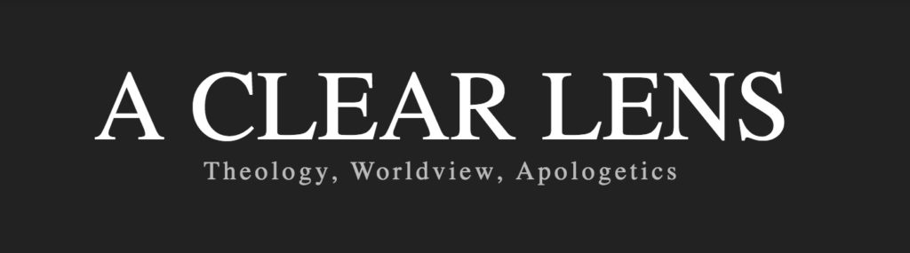 A Clear Lens - Theology, Worldview, Apologetics